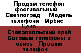 Продам телефон фестивальный!!! Светлоград  › Модель телефона ­ Ирбис › Цена ­ 8 500 - Ставропольский край Сотовые телефоны и связь » Продам телефон   . Ставропольский край